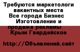 Требуются маркетологи. 3 вакантных места. - Все города Бизнес » Изготовление и продажа рекламы   . Крым,Гвардейское